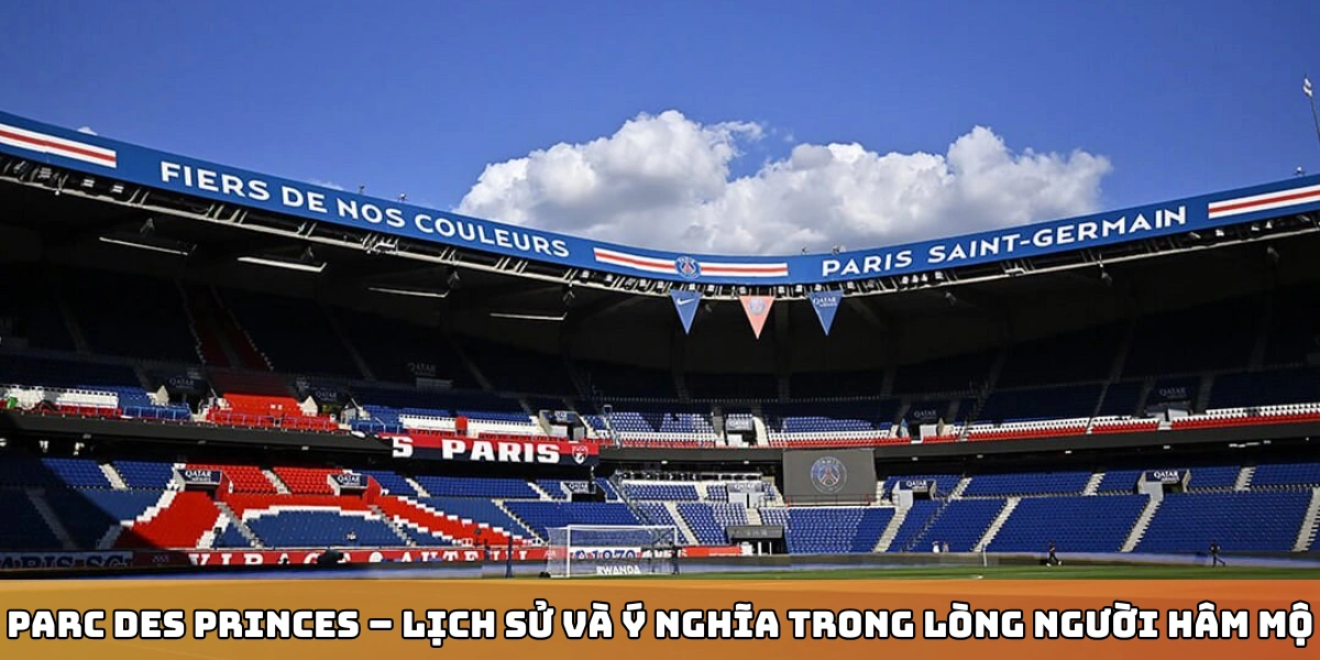 Parc des Princes – lịch sử và ý nghĩa trong lòng người hâm mộ