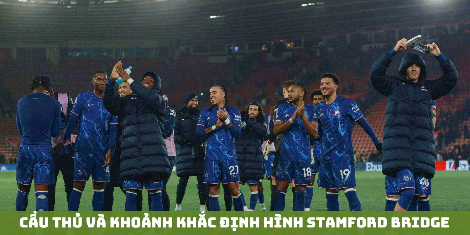 Cầu thủ và khoảnh khắc định hình Stamford Bridge